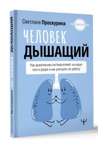 Проскурина Светлана Человек дышащий. Как дыхательная система влияет на наши тело и разум и как улучшить её работу