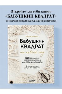 Хазбанд Ш. Бабушкин квадрат на новый лад. 50 трендовых авторских узоров для вязания крючком. 11 стильных идей для дома и гардероба