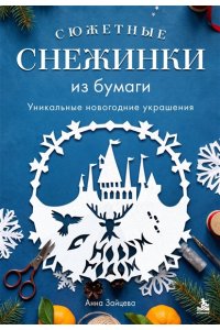 Зайцева А.А. Сюжетные снежинки из бумаги. Уникальные новогодние украшения