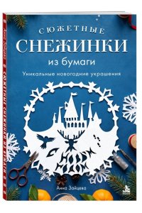 Зайцева А.А. Сюжетные снежинки из бумаги. Уникальные новогодние украшения