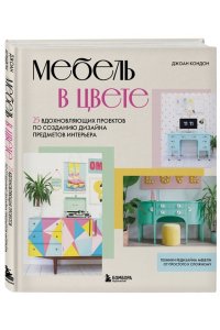 Кондон Д. Мебель в цвете. 25 вдохновляющих проектов по созданию дизайна предметов интерьера