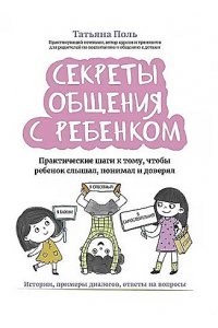 Поль Татьяна Секреты общения с ребенком: практические шаги к тому, чтобы ребенок слышал, понимал и доверял