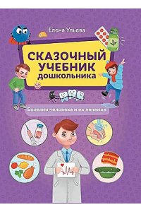 Ульева Елена Александровна Сказочный учебник дошкольника. Болезни человека и их лечение