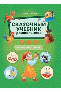 Ульева Елена Александровна Сказочный учебник дошкольника. Математика и чтение