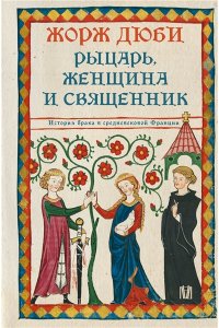 Дюби Ж. Рыцарь, женщина и священник. История брака в средневековой Франции