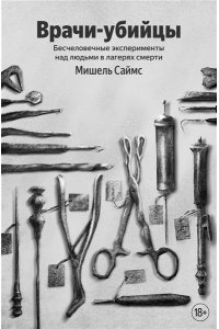 Саймс М. Врачи-убийцы. Бесчеловечные эксперименты над людьми в лагерях смерти