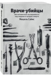 Саймс М. Врачи-убийцы. Бесчеловечные эксперименты над людьми в лагерях смерти