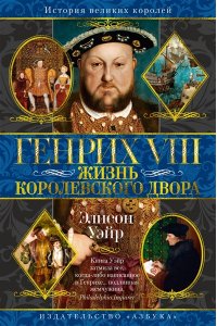 Уэйр Э. Генрих VIII. Жизнь королевского двора (с илл.)