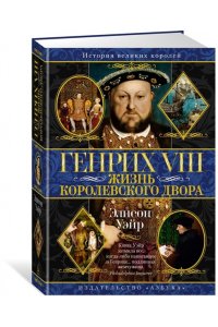 Уэйр Э. Генрих VIII. Жизнь королевского двора (с илл.)