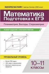 Балаян Эдуард Николаевич Математика. Подготовка к ЕГЭ.Планиметрия.Векторы.Стереометрия:разбор заданий:10-11 кл