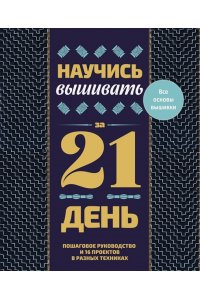 . Научись вышивать за 21 день. Пошаговое руководство и 16 проектов в разных техниках