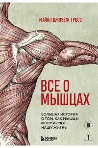 Гросс М. Все о мышцах. Большая история о том, как мышцы формируют нашу жизнь