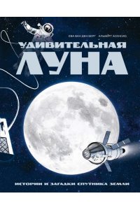 Ван ден Берг Е. Удивительная Луна. Истории и загадки спутника Земли