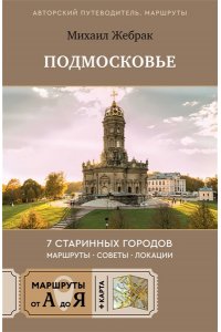 Жебрак М. Пешком по Подмосковью. 7 старинных городов. Маршруты, советы, локации