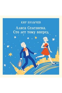 Кир Булычев Алиса Селезнёва. Сто лет тому вперед