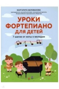 Белованова Маргарита Евгеньевн Уроки фортепиано для детей: 7 шагов от ноты к мелодии