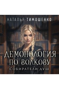 Тимошенко Н.В. Демонология по Волкову. Собиратели душ (Демонология по Волкову #1)
