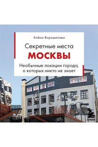 Ворошилова А.А. Секретные места Москвы. Необычные локации города, о которых никто не знает