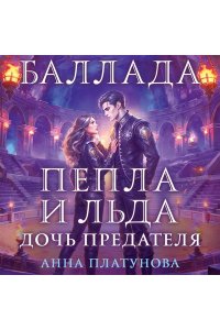 Платунова А.С. Баллада Пепла и Льда. Дочь предателя (Баллада Пепла и Льда #2)