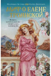 Беттини М., Брилланте К. Миф о Елене Троянской: Женщина, которая 3000 лет сводит с ума человечество
