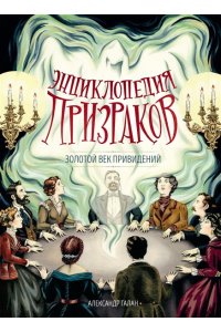 Галан А. Энциклопедия призраков: золотой век привидений