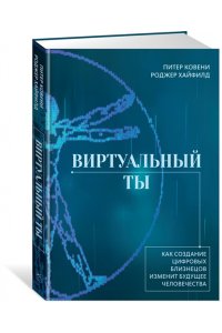 Ковени П., Хайфилд Р. Виртуальный ты. Как создание цифровых близнецов изменит будущее человечества