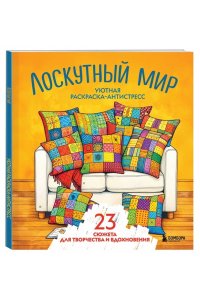 Уютная раскраска-антистресс. Лоскутный мир. 23 сюжета для творчества и вдохновения
