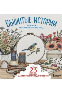 Уютная раскраска-антистресс. Вышитые истории. 23 сюжета для творчества и вдохновения