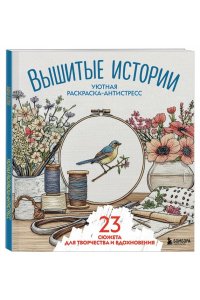 Уютная раскраска-антистресс. Вышитые истории. 23 сюжета для творчества и вдохновения