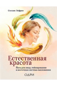 Сильви Л. Естественная красота. Йога для лица, тейпирование и восточная система омоложения