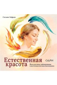 Сильви Л. Естественная красота. Йога для лица, тейпирование и восточная система омоложения