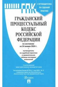 Гражданский процессуальный кодекс Российской Федерации на 24 января 2024 г. с таблицей изменений и с путеводителем по судебной практике