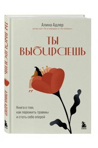 Адлер А. Ты выбираешь. Книга о том, как пережить травмы и стать себе опорой