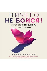 Каньете К. Ничего не бойся! Искусство исполнять свои мечты