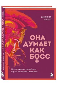 Родел Д. Она думает как босс. Как заставить мужской мир играть по женским правилам