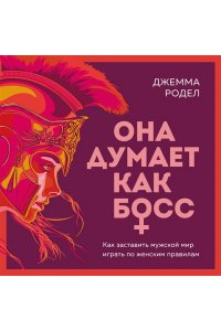 Родел Д. Она думает как босс. Как заставить мужской мир играть по женским правилам