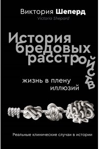 Шеперд В. История бредовых расстройств. Жизнь в плену иллюзий