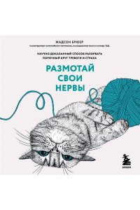 Брюер Жадсон Размотай свои нервы. Научно доказанный способ разорвать порочный круг тревоги и страха