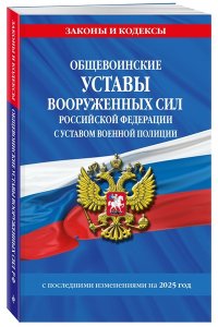 <не указано> Общевоинские уставы Вооруженных Сил Российской Федерации с Уставом военной полиции с посл. изм. на 2025 г.