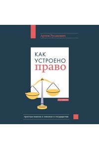 Русакович А.А. Как устроено право: простым языком о законах и государстве, 2-е издание