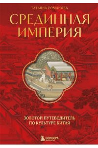 Романова Т. Срединная империя. Золотой путеводитель по культуре Китая