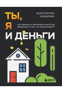 Назаркин К.С. Ты, я и деньги. Как сохранить и приумножить богатство, независимо от того, что творится вокруг