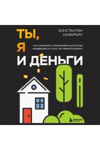 Назаркин К.С. Ты, я и деньги. Как сохранить и приумножить богатство, независимо от того, что творится вокруг