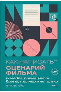 Аро Ф. Как написать сценарий фильма: комедия, драма, мелодрама, триллер и не только
