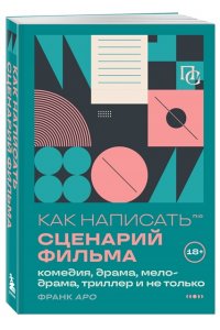 Аро Ф. Как написать сценарий фильма: комедия, драма, мелодрама, триллер и не только