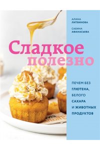 Алина Литвинова, Сабина Афанасьева Сладкое полезно. Печем без глютена, белого сахара и животных продуктов