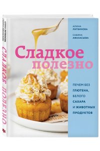 Алина Литвинова, Сабина Афанасьева Сладкое полезно. Печем без глютена, белого сахара и животных продуктов
