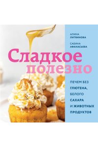 Алина Литвинова, Сабина Афанасьева Сладкое полезно. Печем без глютена, белого сахара и животных продуктов