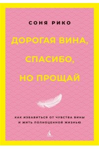 Рико С. Дорогая вина, спасибо, но прощай: как избавиться от чувства вины и жить полноценной жизнью