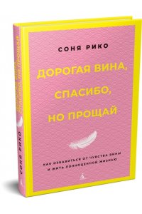 Рико С. Дорогая вина, спасибо, но прощай: как избавиться от чувства вины и жить полноценной жизнью